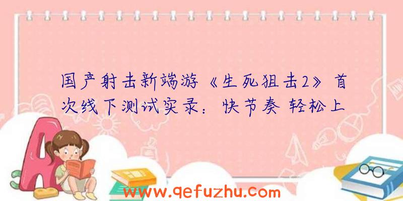 国产射击新端游《生死狙击2》首次线下测试实录：快节奏